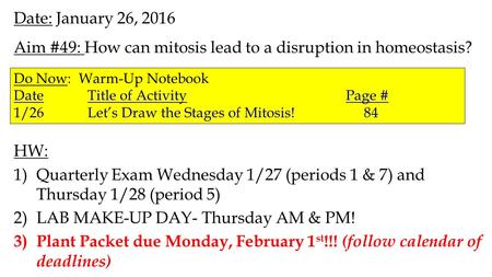 Date: January 26, 2016 Aim #49: How can mitosis lead to a disruption in homeostasis? HW: 1)Quarterly Exam Wednesday 1/27 (periods 1 & 7) and Thursday.