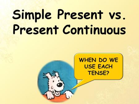 Simple Present vs. Present Continuous WHEN DO WE USE EACH TENSE?