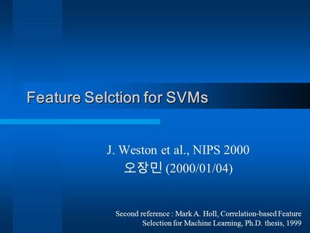 Feature Selction for SVMs J. Weston et al., NIPS 2000 오장민 (2000/01/04) Second reference : Mark A. Holl, Correlation-based Feature Selection for Machine.