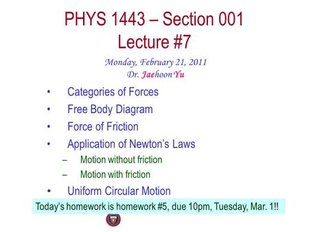 PHYS 1443 – Section 001 Lecture #7 Monday, February 21, 2011 Dr. Jaehoon Yu Categories of Forces Free Body Diagram Force of Friction Application of Newton’s.