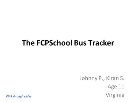 The FCPSchool Bus Tracker Johnny P., Kiran S. Age 11 Virginia Click through slides.