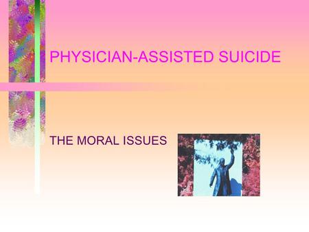 PHYSICIAN-ASSISTED SUICIDE THE MORAL ISSUES. PROHIBITIONS STANDARD ARGUMENTS –THEOLOGICAL (SOCRATIC) --- GOD GIVES LIFE –SOCIETAL (ARISTOTELIAN) --- DENY.