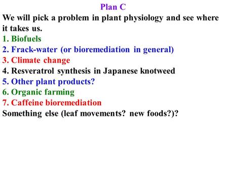 Plan C We will pick a problem in plant physiology and see where it takes us. 1. Biofuels 2. Frack-water (or bioremediation in general) 3. Climate change.