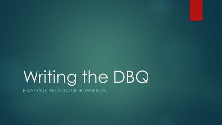 Writing the DBQ ESSAY OUTLINE AND GUIDED WRITING.