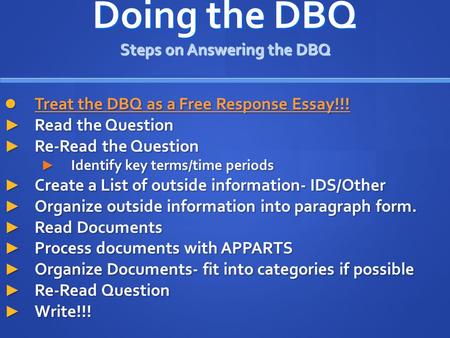 Doing the DBQ Steps on Answering the DBQ Treat the DBQ as a Free Response Essay!!! Treat the DBQ as a Free Response Essay!!! ► Read the Question ► Re-Read.
