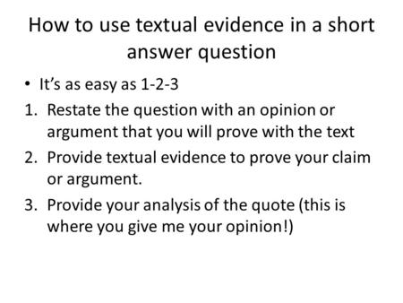 How to use textual evidence in a short answer question It’s as easy as 1-2-3 1.Restate the question with an opinion or argument that you will prove with.