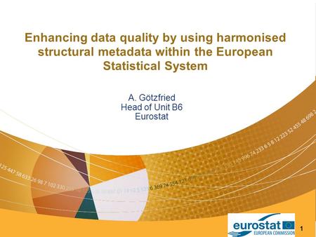 1 Enhancing data quality by using harmonised structural metadata within the European Statistical System A. Götzfried Head of Unit B6 Eurostat.