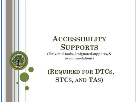A CCESSIBILITY S UPPORTS (Universal tools, designated supports, & accommodations) (R EQUIRED FOR DTC S, STC S, AND TA S )