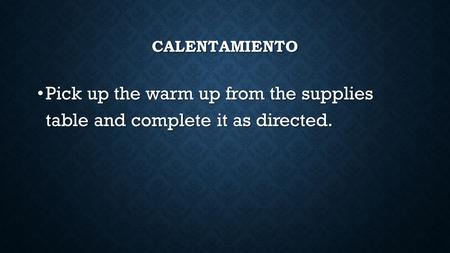 CALENTAMIENTO Pick up the warm up from the supplies table and complete it as directed. Pick up the warm up from the supplies table and complete it as directed.