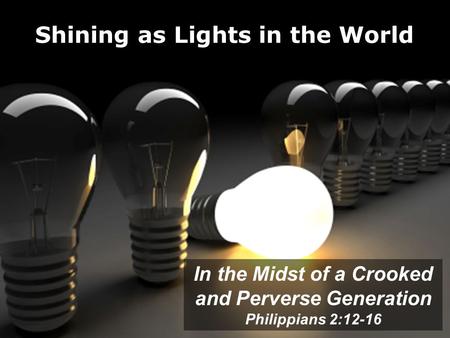 Shining as Lights in the World In the Midst of a Crooked and Perverse Generation Philippians 2:12-16.