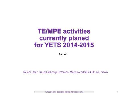 TE/MPE activities currently planed for YETS 2014-2015 Reiner Denz, Knud Dalherup-Petersen, Markus Zerlauth & Bruno Puccio YETS 2015-2016 coordination meeting.