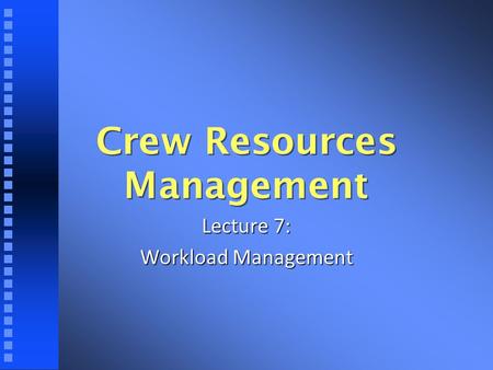 Crew Resources Management Lecture 7: Workload Management.
