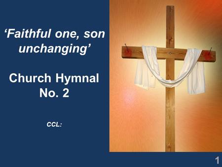 1 ‘Faithful one, son unchanging’ Church Hymnal No. 2 CCL: