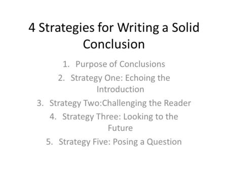 4 Strategies for Writing a Solid Conclusion 1.Purpose of Conclusions 2.Strategy One: Echoing the Introduction 3.Strategy Two:Challenging the Reader 4.Strategy.