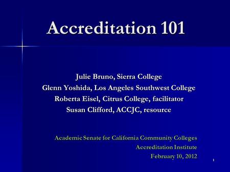 Accreditation 101 Julie Bruno, Sierra College Glenn Yoshida, Los Angeles Southwest College Roberta Eisel, Citrus College, facilitator Susan Clifford, ACCJC,