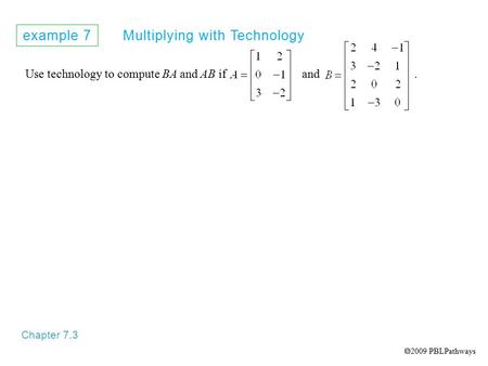 Example 7 Multiplying with Technology Chapter 7.3 Use technology to compute BA and AB if and.  2009 PBLPathways.