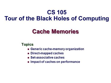 Cache Memories Topics Generic cache-memory organization Direct-mapped caches Set-associative caches Impact of caches on performance CS 105 Tour of the.
