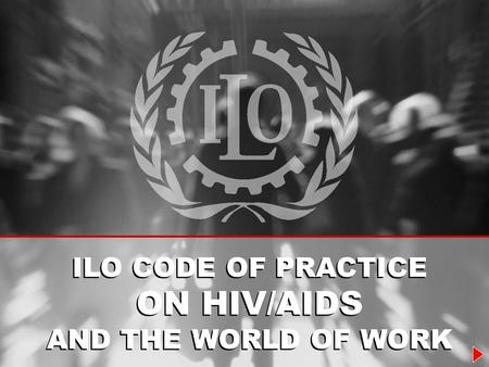 ILO CODE OF PRACTICE ON HIV/AIDS AND THE WORLD OF WORK ILO CODE OF PRACTICE ON HIV/AIDS AND THE WORLD OF WORK.