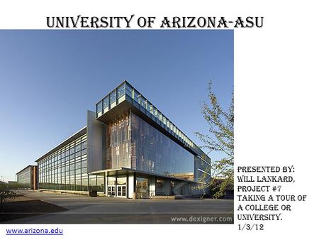 University of Arizona-ASU www.arizona.edu Presented by: Will Lankard, Project #7 taking a tour of a college or university. 1/3/12.