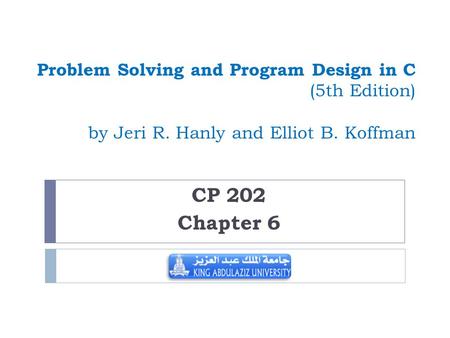 Problem Solving and Program Design in C (5th Edition) by Jeri R. Hanly and Elliot B. Koffman CP 202 Chapter 6.