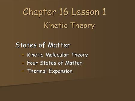 Kinetic Theory States of Matter –Kinetic Molecular Theory –Four States of Matter –Thermal Expansion Chapter 16 Lesson 1.