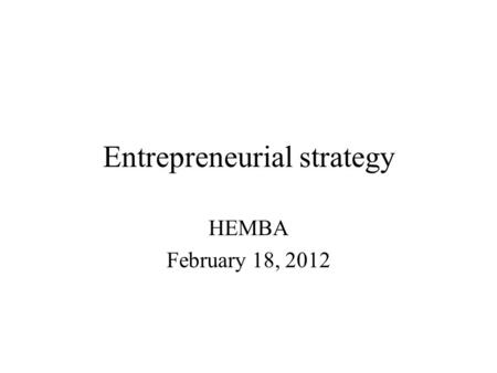 Entrepreneurial strategy HEMBA February 18, 2012.