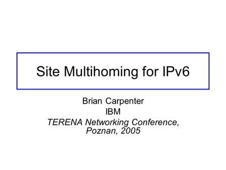 Site Multihoming for IPv6 Brian Carpenter IBM TERENA Networking Conference, Poznan, 2005.