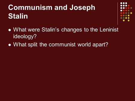 Communism and Joseph Stalin What were Stalin’s changes to the Leninist ideology? What split the communist world apart?