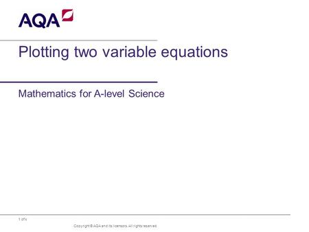 1 of x Plotting two variable equations Mathematics for A-level Science Copyright © AQA and its licensors. All rights reserved.