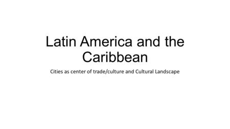 Latin America and the Caribbean Cities as center of trade/culture and Cultural Landscape.