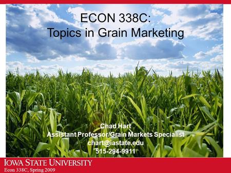 Econ 338C, Spring 2009 ECON 338C: Topics in Grain Marketing Chad Hart Assistant Professor/Grain Markets Specialist 515-294-9911.
