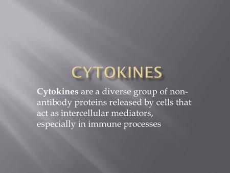 Cytokines are a diverse group of non- antibody proteins released by cells that act as intercellular mediators, especially in immune processes.