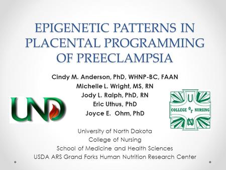 EPIGENETIC PATTERNS IN PLACENTAL PROGRAMMING OF PREECLAMPSIA Cindy M. Anderson, PhD, WHNP-BC, FAAN Michelle L. Wright, MS, RN Jody L. Ralph, PhD, RN Eric.