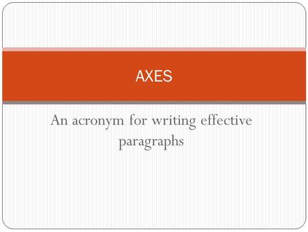 An acronym for writing effective paragraphs AXES.