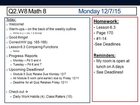 Q2.W8 Math 8Monday 12/7/15 Today: o Welcome! o Warm-ups – on the back of the weekly outline o Write in y = mx + b format o Good things! o Correct HW (pg.