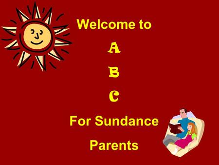 Welcome to A B C For Sundance Parents. A lways ask your child what went well at school today! B oast about the good things your child tells you! C elebrate.