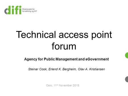 Technical access point forum Agency for Public Management and eGovernment Steinar Cook, Erlend K. Bergheim, Olav A. Kristiansen Oslo, 11 th November 2015.