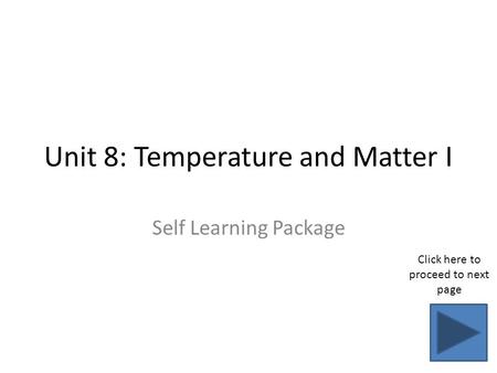Unit 8: Temperature and Matter I Self Learning Package Click here to proceed to next page.