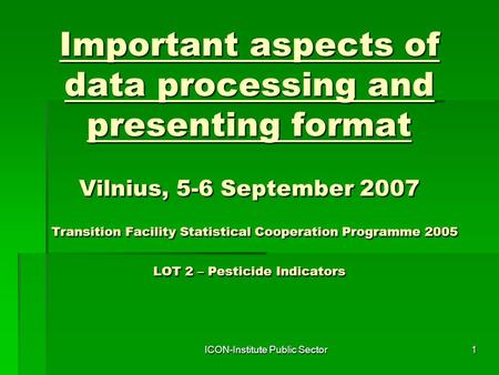 ICON-Institute Public Sector1 Important aspects of data processing and presenting format Vilnius, 5-6 September 2007 Transition Facility Statistical Cooperation.