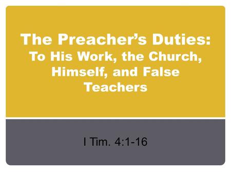 The Preacher’s Duties: To His Work, the Church, Himself, and False Teachers I Tim. 4:1-16.