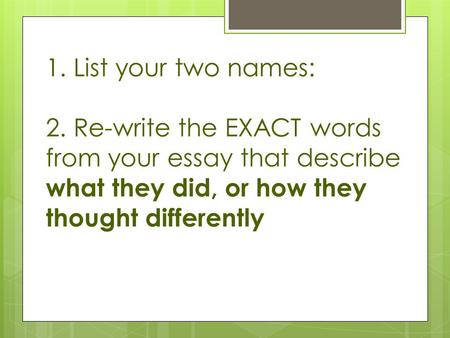1. List your two names: 2. Re-write the EXACT words from your essay that describe what they did, or how they thought differently.