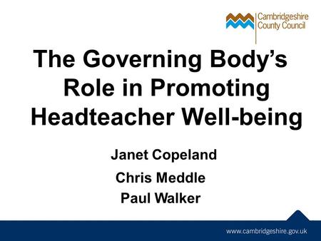The Governing Body’s Role in Promoting Headteacher Well-being Janet Copeland Chris Meddle Paul Walker.