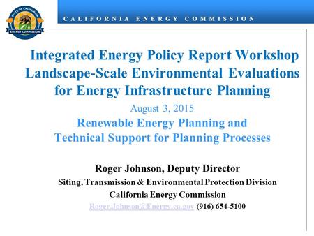 C A L I F O R N I A E N E R G Y C O M M I S S I O N Integrated Energy Policy Report Workshop Landscape-Scale Environmental Evaluations for Energy Infrastructure.