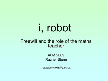 I, robot Freewill and the role of the maths teacher ALM 2009 Rachel Stone
