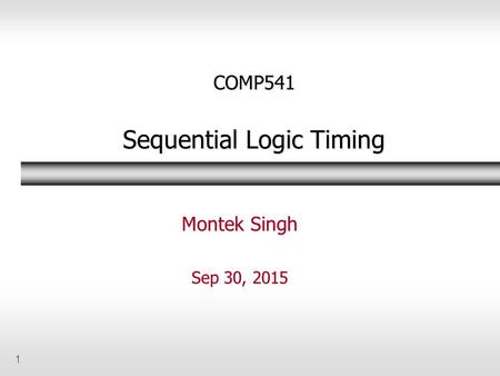 1 COMP541 Sequential Logic Timing Montek Singh Sep 30, 2015.
