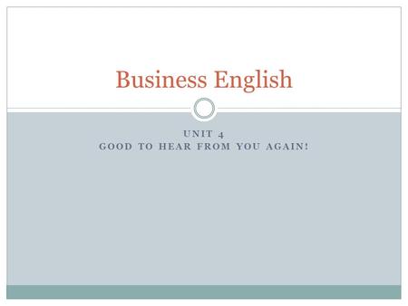 UNIT 4 GOOD TO HEAR FROM YOU AGAIN! Business English.