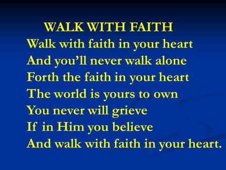 WALK WITH FAITH Walk with faith in your heart And you’ll never walk alone Forth the faith in your heart The world is yours to own You never will grieve.