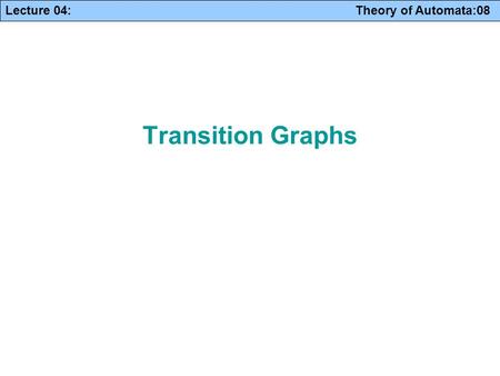 Lecture 04: Theory of Automata:08 Transition Graphs.