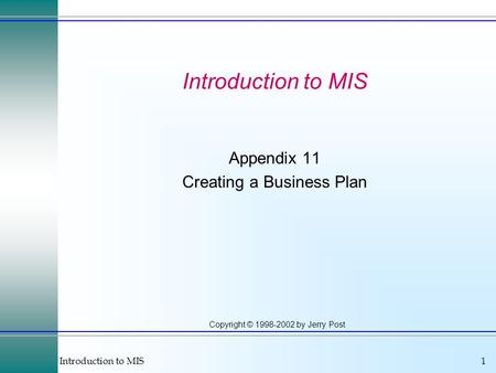 Introduction to MIS1 Copyright © 1998-2002 by Jerry Post Introduction to MIS Appendix 11 Creating a Business Plan.