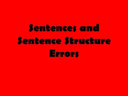 Sentences and Sentence Structure Errors. The Dreaded “Complete Sentence” To be a complete sentence, a group of words must have three things: 1) A _____________.